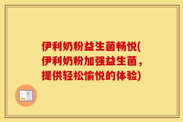 伊利奶粉益生菌畅悦(伊利奶粉加强益生菌，提供轻松愉悦的体验)