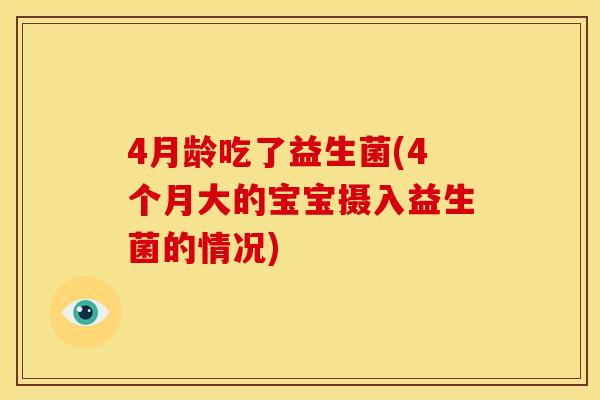 4月龄吃了益生菌(4个月大的宝宝摄入益生菌的情况)