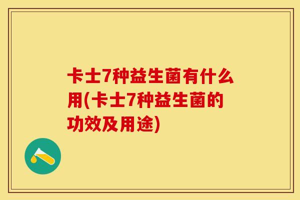 卡士7种益生菌有什么用(卡士7种益生菌的功效及用途)