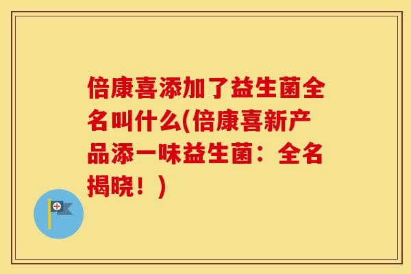 倍康喜添加了益生菌全名叫什么(倍康喜新产品添一味益生菌：全名揭晓！)