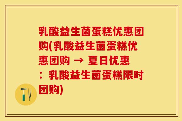 乳酸益生菌蛋糕优惠团购(乳酸益生菌蛋糕优惠团购 → 夏日优惠：乳酸益生菌蛋糕限时团购)