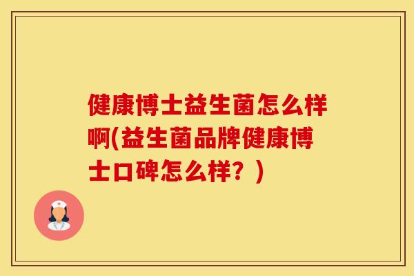 健康博士益生菌怎么样啊(益生菌品牌健康博士口碑怎么样？)