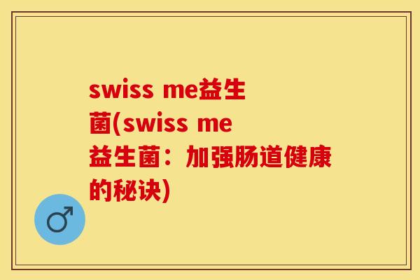 swiss me益生菌(swiss me益生菌：加强肠道健康的秘诀)