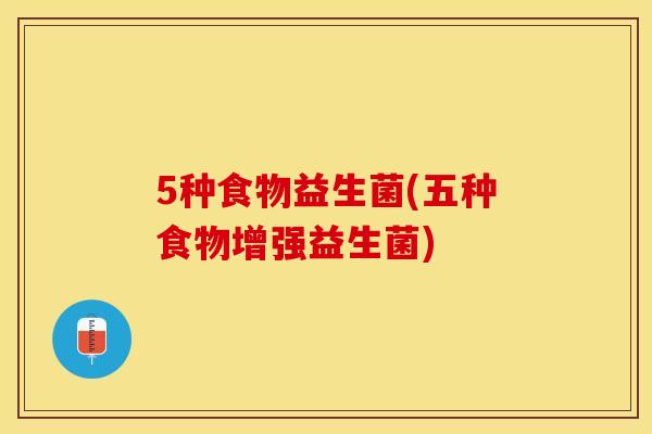 5种食物益生菌(五种食物增强益生菌)