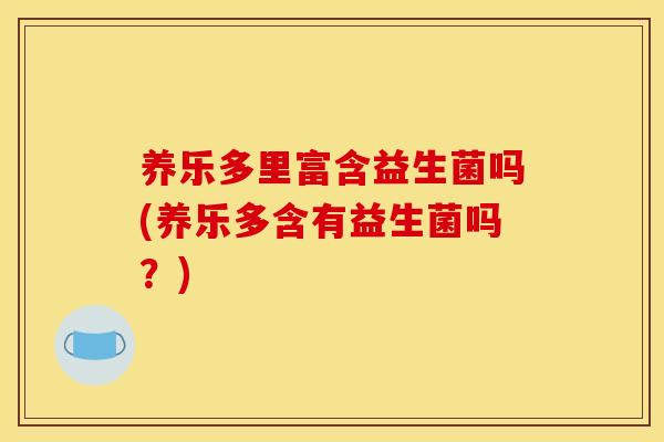 养乐多里富含益生菌吗(养乐多含有益生菌吗？)