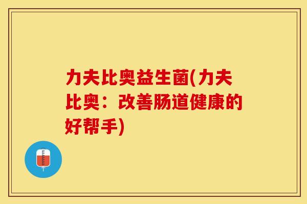 力夫比奥益生菌(力夫比奥：改善肠道健康的好帮手)