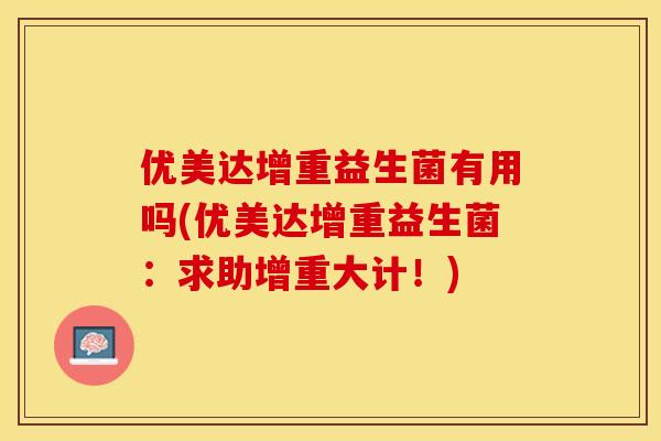 优美达增重益生菌有用吗(优美达增重益生菌：求助增重大计！)