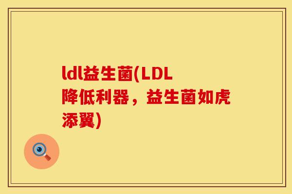 ldl益生菌(LDL降低利器，益生菌如虎添翼)