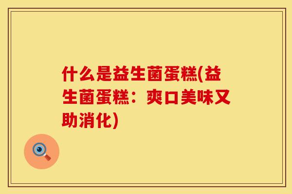 什么是益生菌蛋糕(益生菌蛋糕：爽口美味又助消化)
