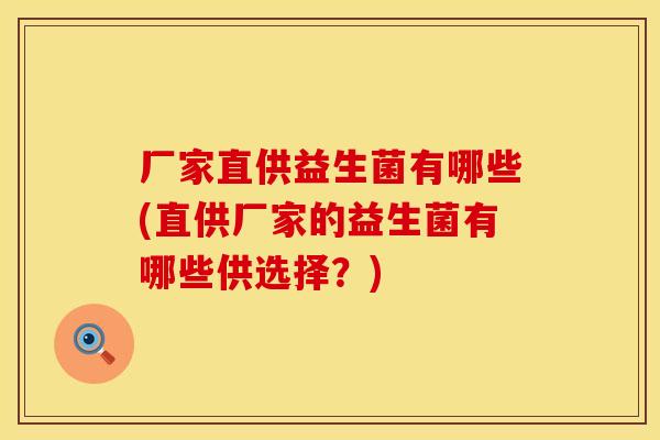 厂家直供益生菌有哪些(直供厂家的益生菌有哪些供选择？)