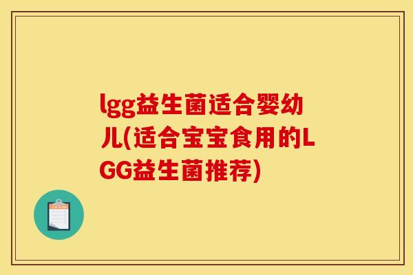 lgg益生菌适合婴幼儿(适合宝宝食用的LGG益生菌推荐)