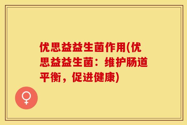 优思益益生菌作用(优思益益生菌：维护肠道平衡，促进健康)