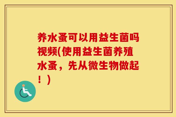养水蚤可以用益生菌吗视频(使用益生菌养殖水蚤，先从微生物做起！)