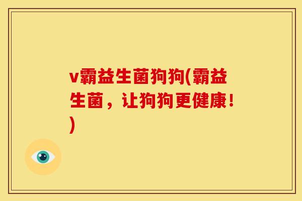 v霸益生菌狗狗(霸益生菌，让狗狗更健康！)