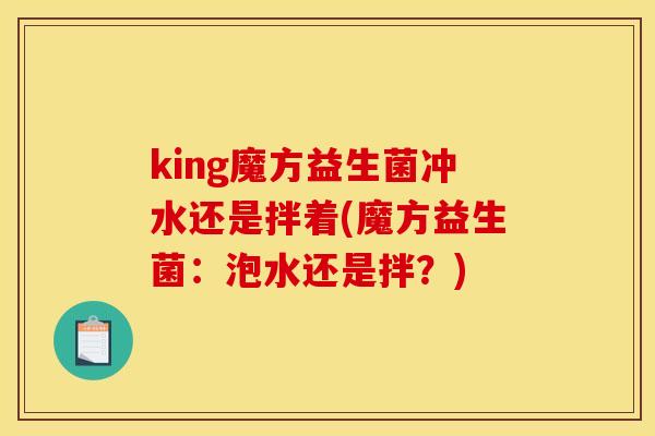 king魔方益生菌冲水还是拌着(魔方益生菌：泡水还是拌？)