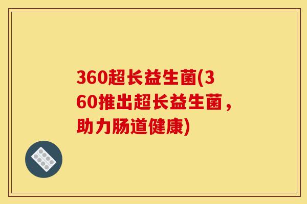 360超长益生菌(360推出超长益生菌，助力肠道健康)