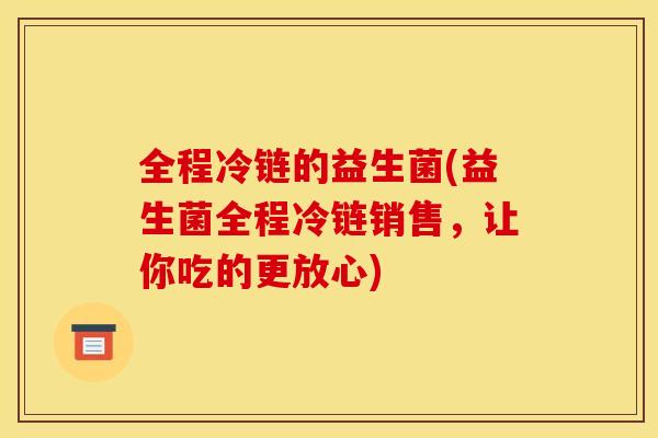 全程冷链的益生菌(益生菌全程冷链销售，让你吃的更放心)