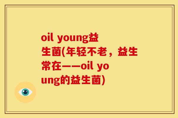 oil young益生菌(年轻不老，益生常在——oil young的益生菌)