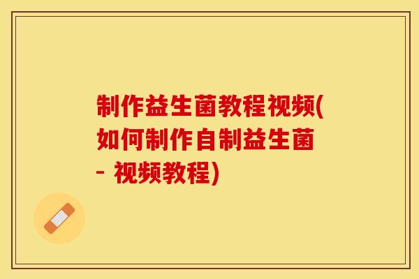 制作益生菌教程视频(如何制作自制益生菌 - 视频教程)