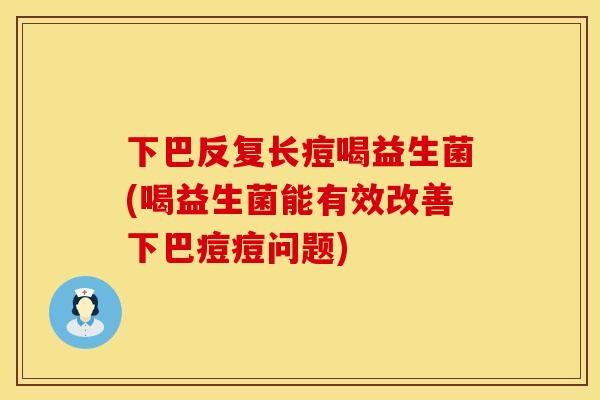 下巴反复长痘喝益生菌(喝益生菌能有效改善下巴痘痘问题)