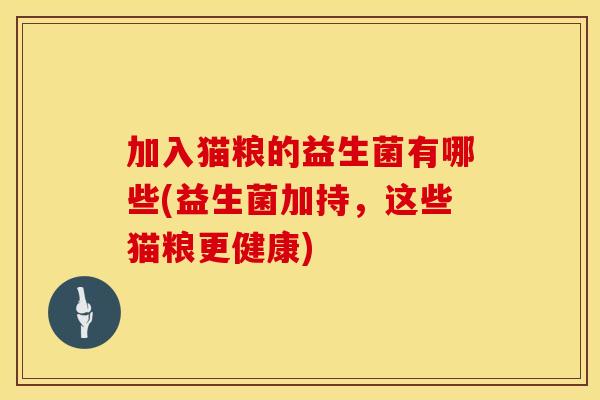 加入猫粮的益生菌有哪些(益生菌加持，这些猫粮更健康)