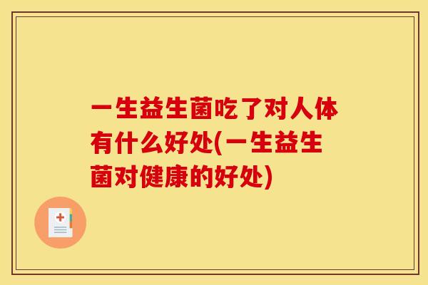 一生益生菌吃了对人体有什么好处(一生益生菌对健康的好处)