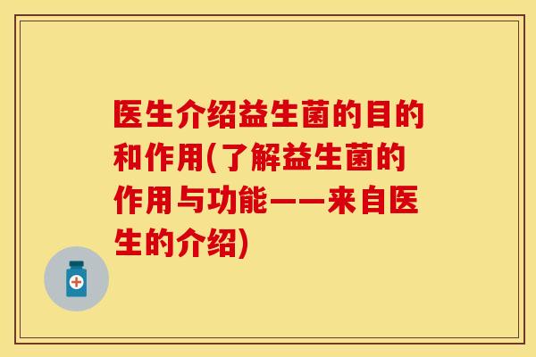 医生介绍益生菌的目的和作用(了解益生菌的作用与功能——来自医生的介绍)