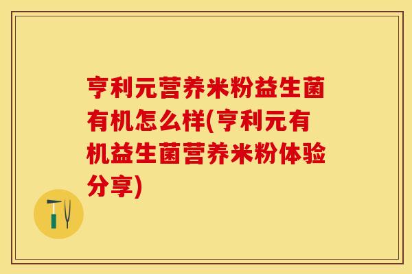 亨利元营养米粉益生菌有机怎么样(亨利元有机益生菌营养米粉体验分享)