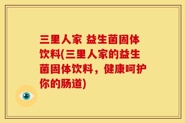 三里人家 益生菌固体饮料(三里人家的益生菌固体饮料，健康呵护你的肠道)
