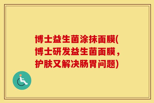 博士益生菌涂抹面膜(博士研发益生菌面膜，护肤又解决肠胃问题)