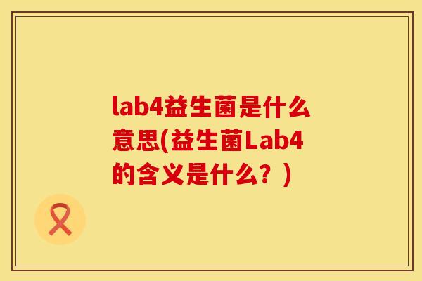 lab4益生菌是什么意思(益生菌Lab4的含义是什么？)