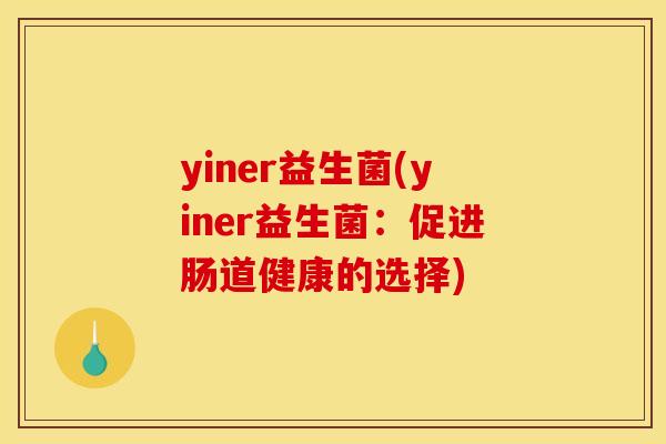 yiner益生菌(yiner益生菌：促进肠道健康的选择)