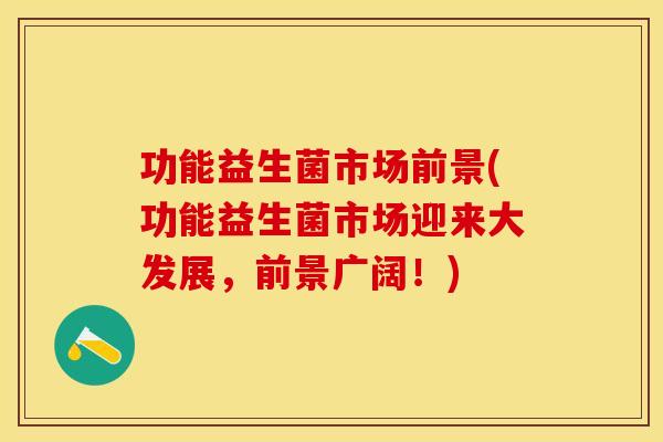 功能益生菌市场前景(功能益生菌市场迎来大发展，前景广阔！)
