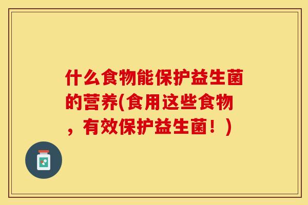 什么食物能保护益生菌的营养(食用这些食物，有效保护益生菌！)