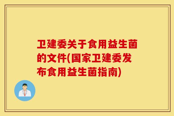 卫建委关于食用益生菌的文件(国家卫建委发布食用益生菌指南)