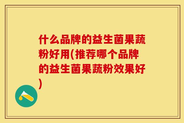 什么品牌的益生菌果蔬粉好用(推荐哪个品牌的益生菌果蔬粉效果好)