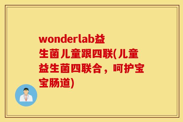 wonderlab益生菌儿童跟四联(儿童益生菌四联合，呵护宝宝肠道)