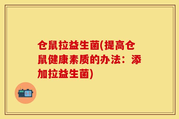 仓鼠拉益生菌(提高仓鼠健康素质的办法：添加拉益生菌)