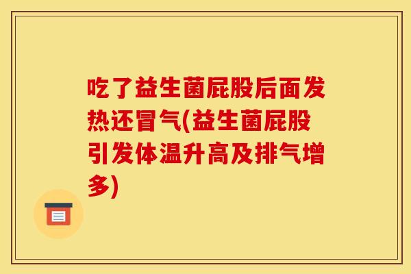 吃了益生菌屁股后面发热还冒气(益生菌屁股引发体温升高及排气增多)