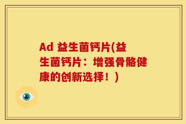 Ad 益生菌钙片(益生菌钙片：增强骨骼健康的创新选择！)