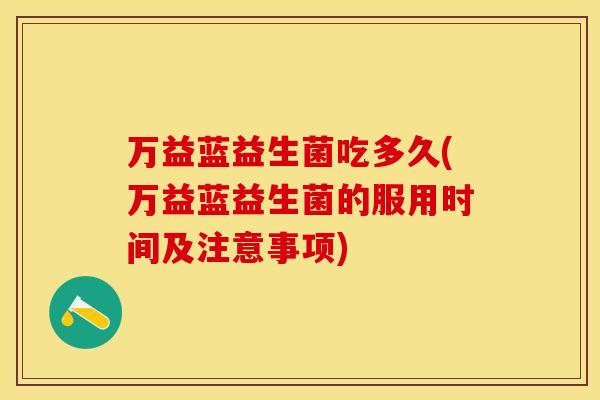 万益蓝益生菌吃多久(万益蓝益生菌的服用时间及注意事项)