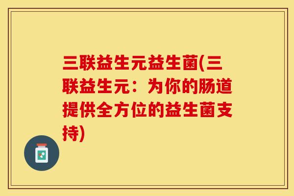 三联益生元益生菌(三联益生元：为你的肠道提供全方位的益生菌支持)