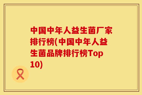 中国中年人益生菌厂家排行榜(中国中年人益生菌品牌排行榜Top10)