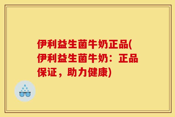 伊利益生菌牛奶正品(伊利益生菌牛奶：正品保证，助力健康)