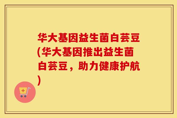华大基因益生菌白芸豆(华大基因推出益生菌白芸豆，助力健康护航)