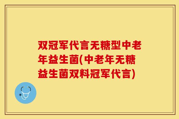 双冠军代言无糖型中老年益生菌(中老年无糖益生菌双料冠军代言)