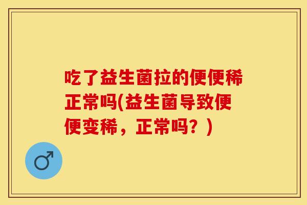 吃了益生菌拉的便便稀正常吗(益生菌导致便便变稀，正常吗？)