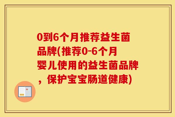 0到6个月推荐益生菌品牌(推荐0-6个月婴儿使用的益生菌品牌，保护宝宝肠道健康)