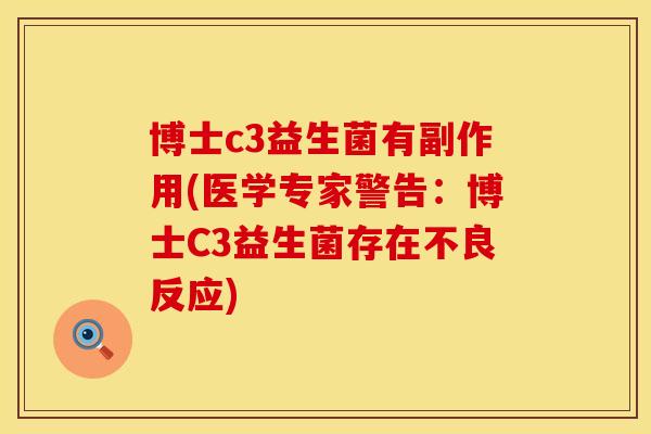 博士c3益生菌有副作用(医学专家警告：博士C3益生菌存在不良反应)
