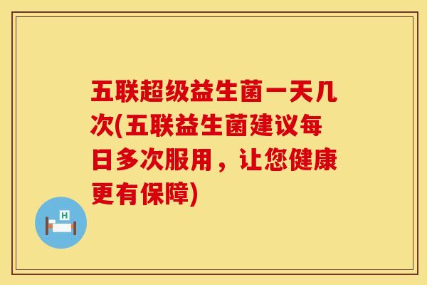 五联超级益生菌一天几次(五联益生菌建议每日多次服用，让您健康更有保障)
